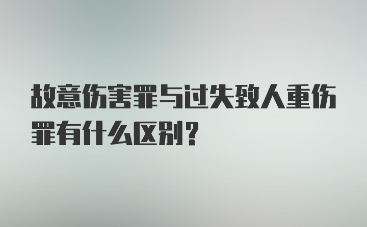 故意伤害罪与过失致人重伤罪有什么区别?