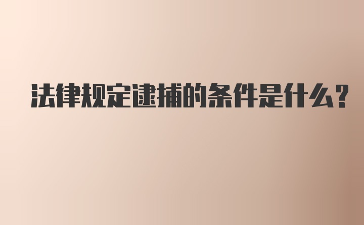 法律规定逮捕的条件是什么？