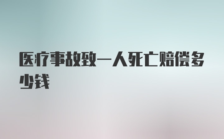 医疗事故致一人死亡赔偿多少钱