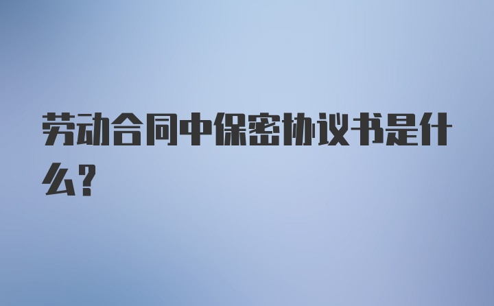 劳动合同中保密协议书是什么？