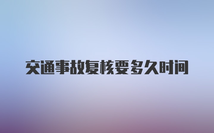 交通事故复核要多久时间