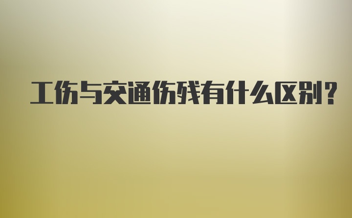 工伤与交通伤残有什么区别？