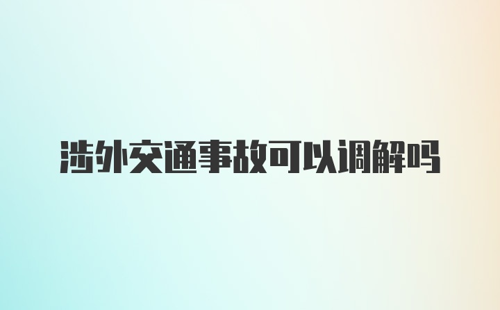 涉外交通事故可以调解吗