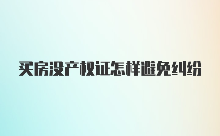 买房没产权证怎样避免纠纷