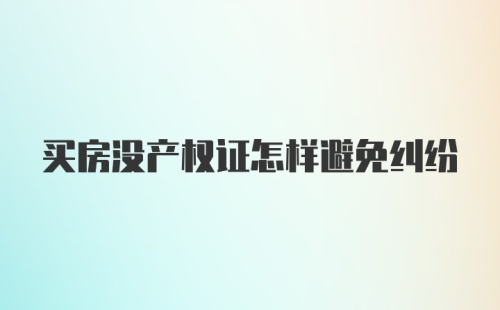 买房没产权证怎样避免纠纷