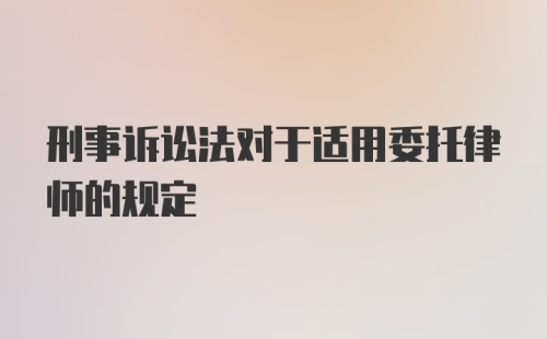 刑事诉讼法对于适用委托律师的规定