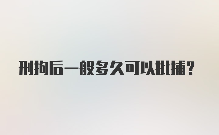 刑拘后一般多久可以批捕？