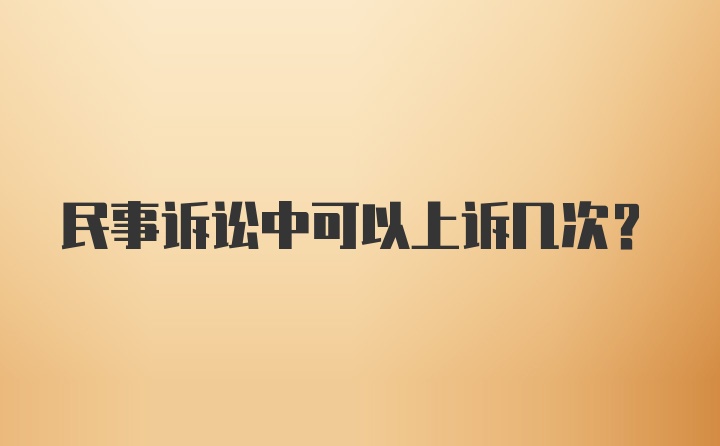 民事诉讼中可以上诉几次？