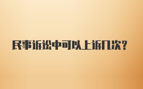 民事诉讼中可以上诉几次？