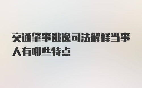 交通肇事逃逸司法解释当事人有哪些特点