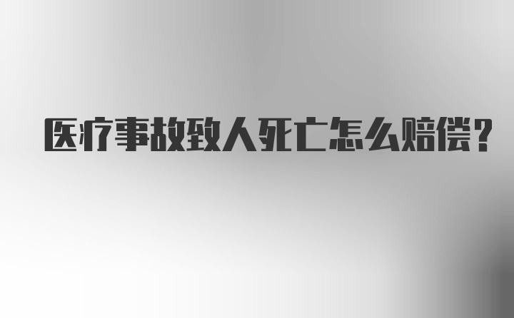 医疗事故致人死亡怎么赔偿？