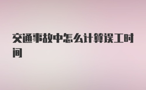 交通事故中怎么计算误工时间