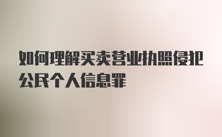 如何理解买卖营业执照侵犯公民个人信息罪