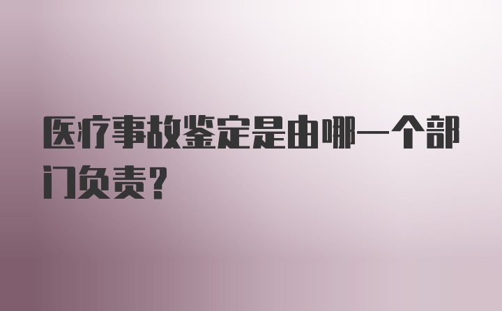 医疗事故鉴定是由哪一个部门负责？