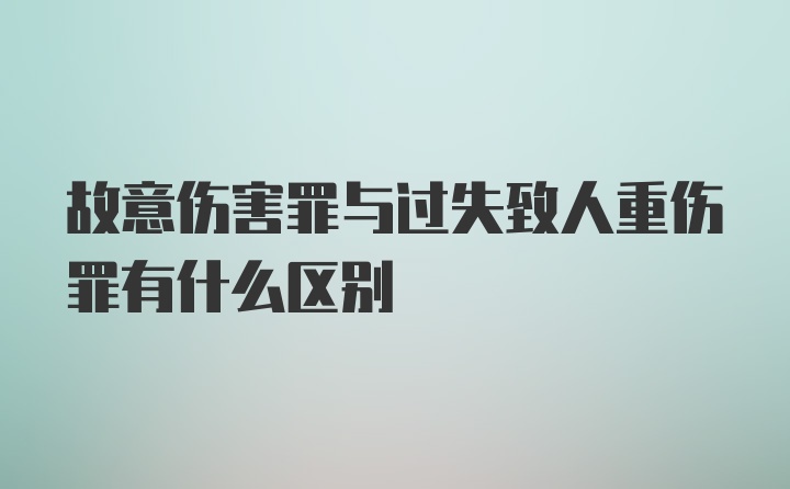 故意伤害罪与过失致人重伤罪有什么区别