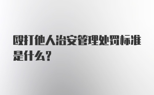 殴打他人治安管理处罚标准是什么？