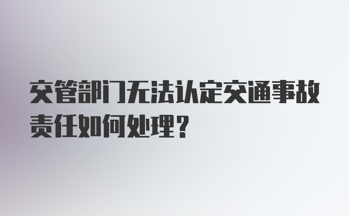 交管部门无法认定交通事故责任如何处理？