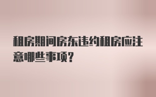 租房期间房东违约租房应注意哪些事项？