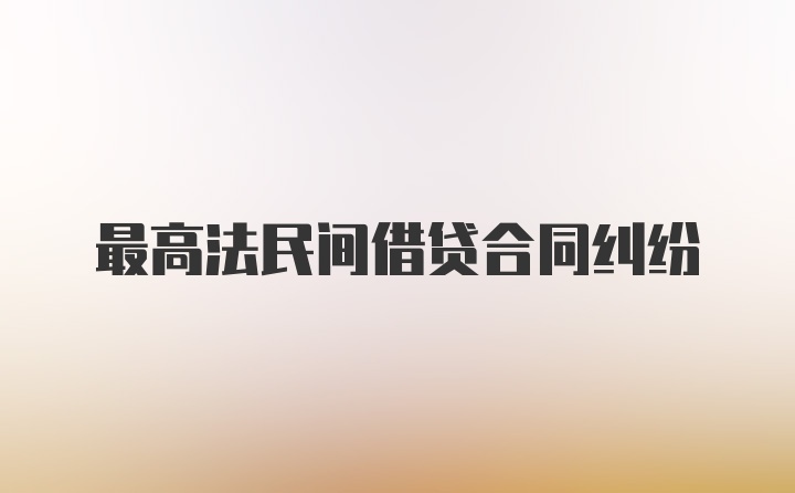 最高法民间借贷合同纠纷