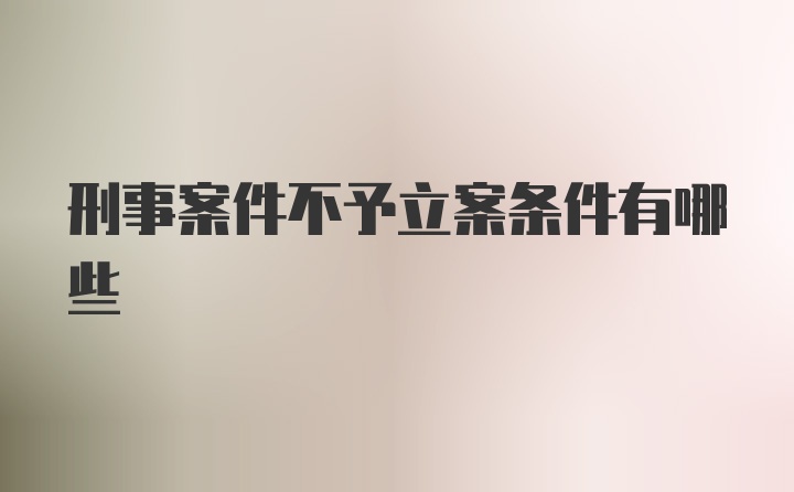 刑事案件不予立案条件有哪些