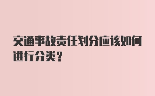 交通事故责任划分应该如何进行分类？