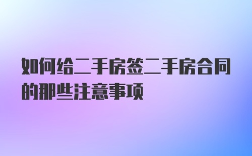 如何给二手房签二手房合同的那些注意事项