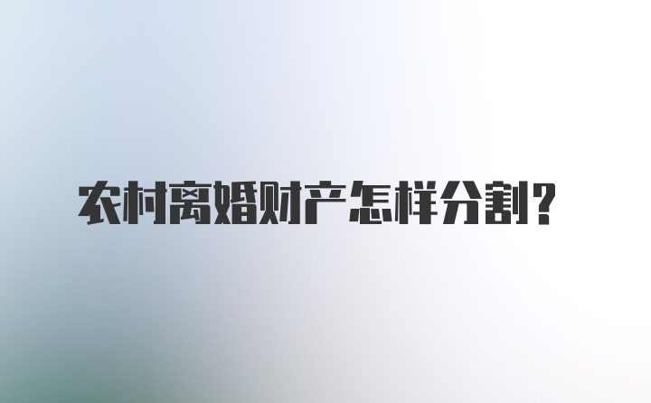 农村离婚财产怎样分割？