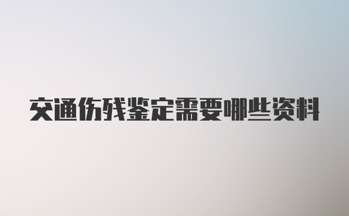 交通伤残鉴定需要哪些资料