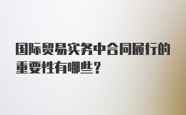 国际贸易实务中合同履行的重要性有哪些？