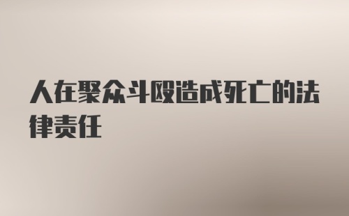 人在聚众斗殴造成死亡的法律责任