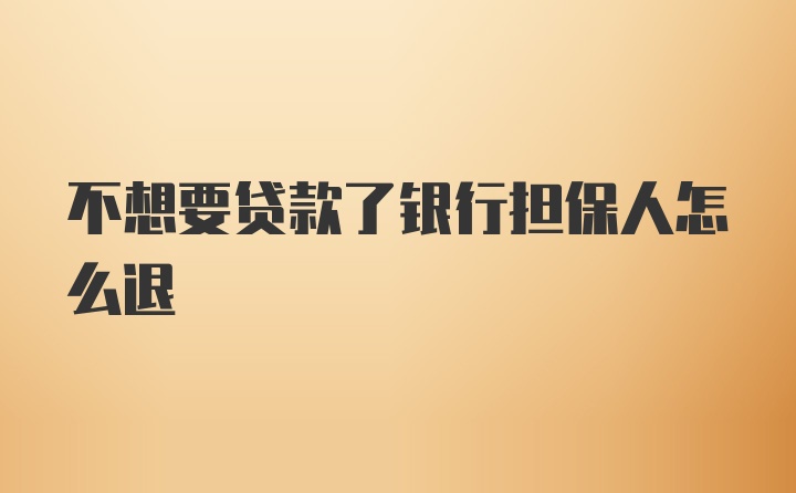 不想要贷款了银行担保人怎么退