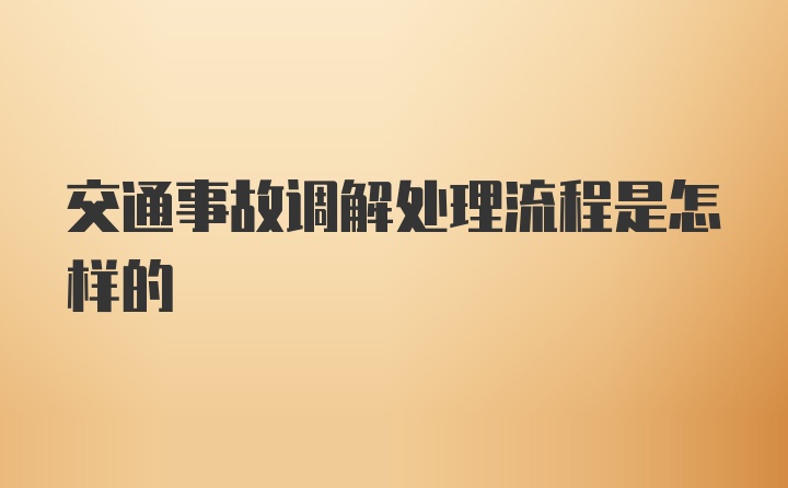 交通事故调解处理流程是怎样的