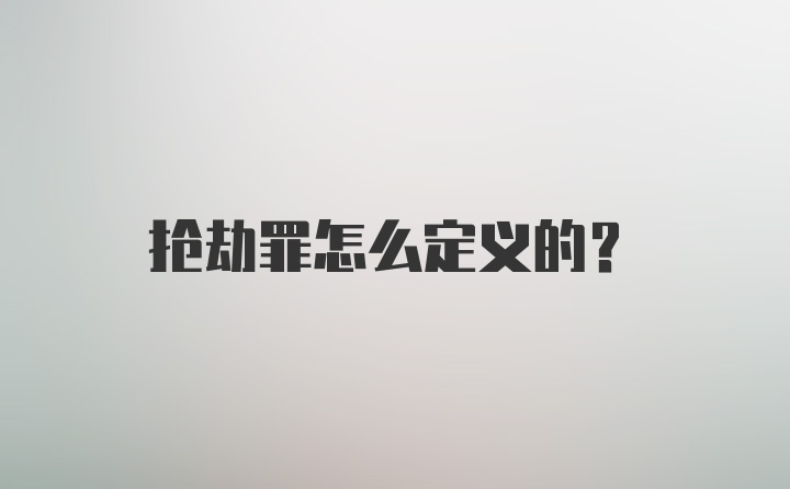 抢劫罪怎么定义的？