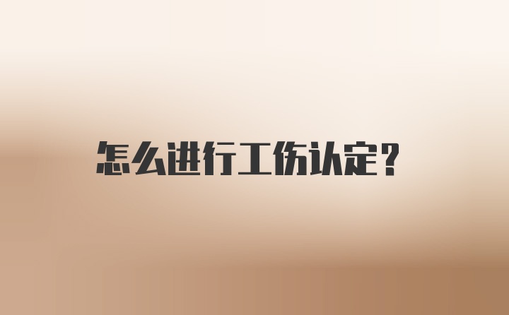 怎么进行工伤认定？