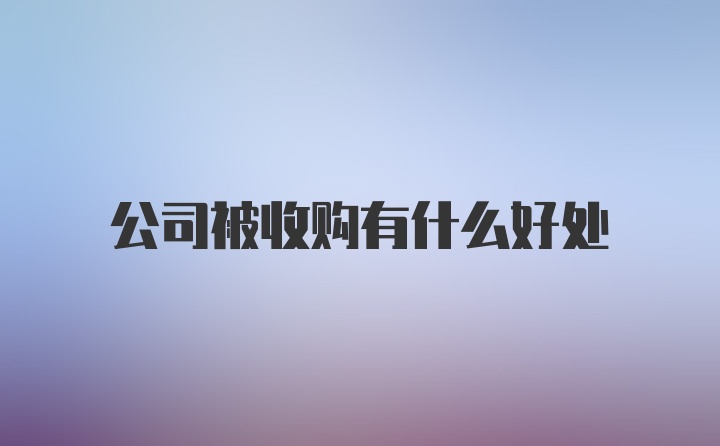 公司被收购有什么好处