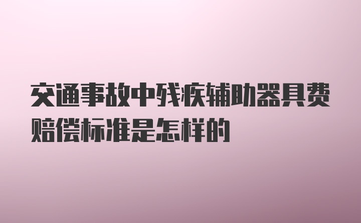 交通事故中残疾辅助器具费赔偿标准是怎样的