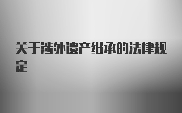 关于涉外遗产继承的法律规定