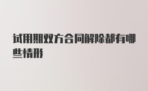 试用期双方合同解除都有哪些情形