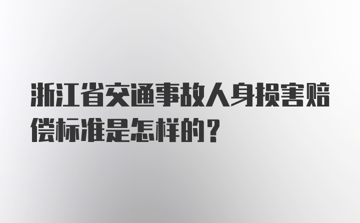 浙江省交通事故人身损害赔偿标准是怎样的？