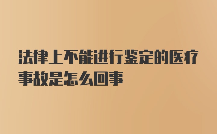 法律上不能进行鉴定的医疗事故是怎么回事