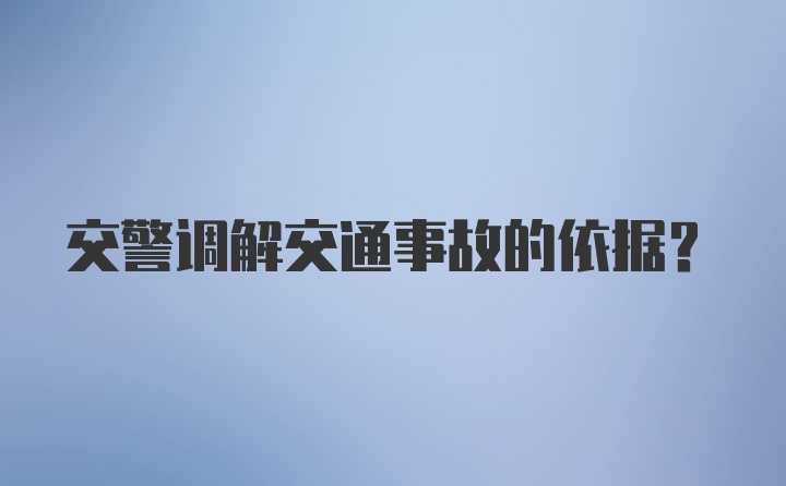 交警调解交通事故的依据？