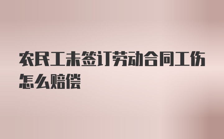 农民工未签订劳动合同工伤怎么赔偿