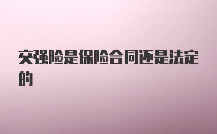 交强险是保险合同还是法定的