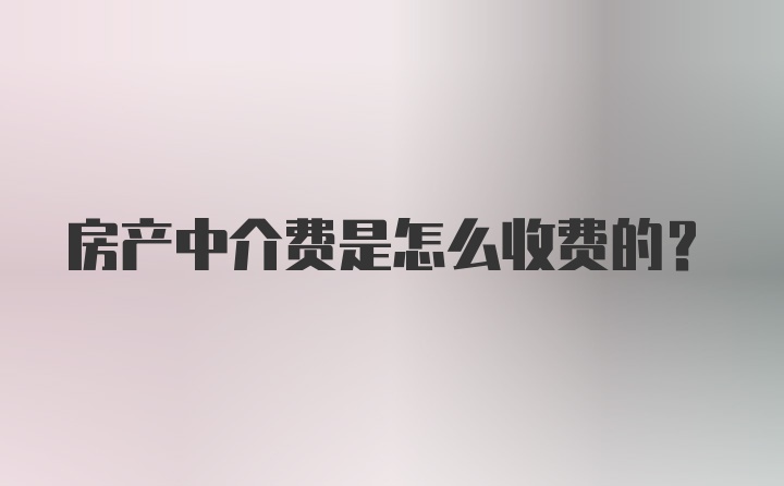 房产中介费是怎么收费的?