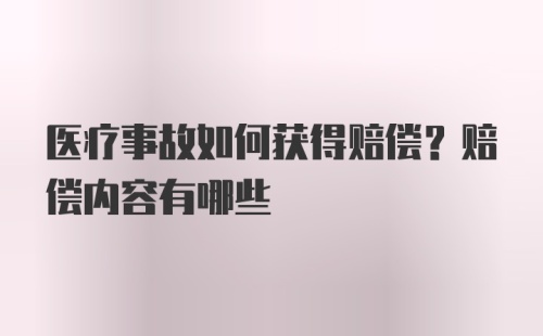 医疗事故如何获得赔偿？赔偿内容有哪些