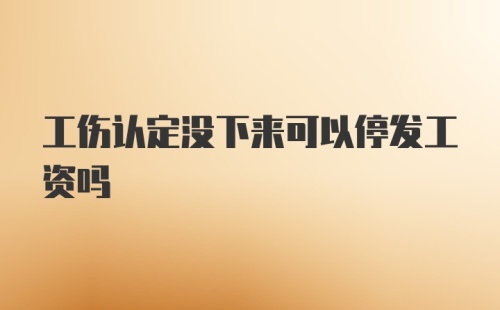 工伤认定没下来可以停发工资吗