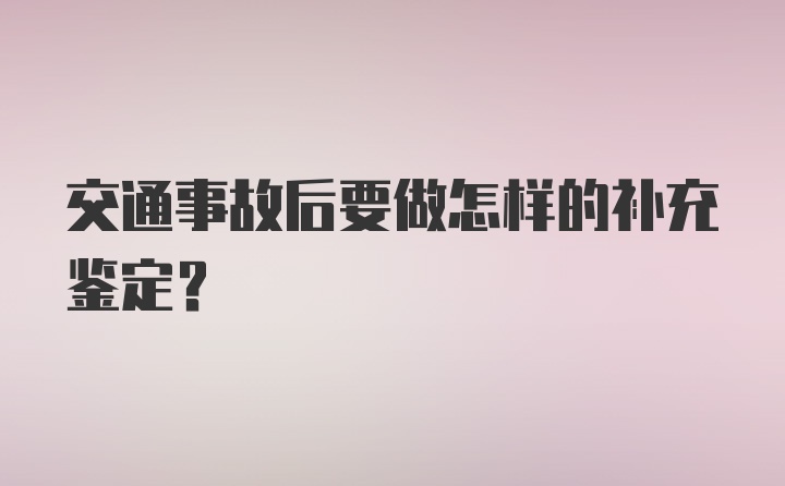 交通事故后要做怎样的补充鉴定？