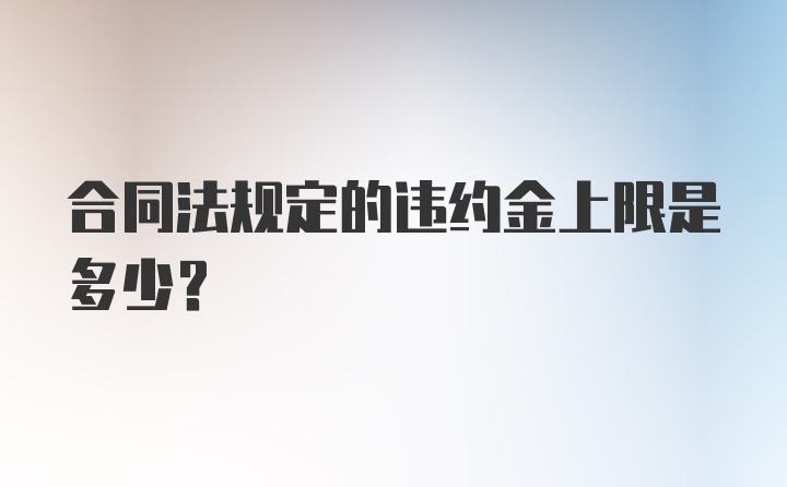 合同法规定的违约金上限是多少？