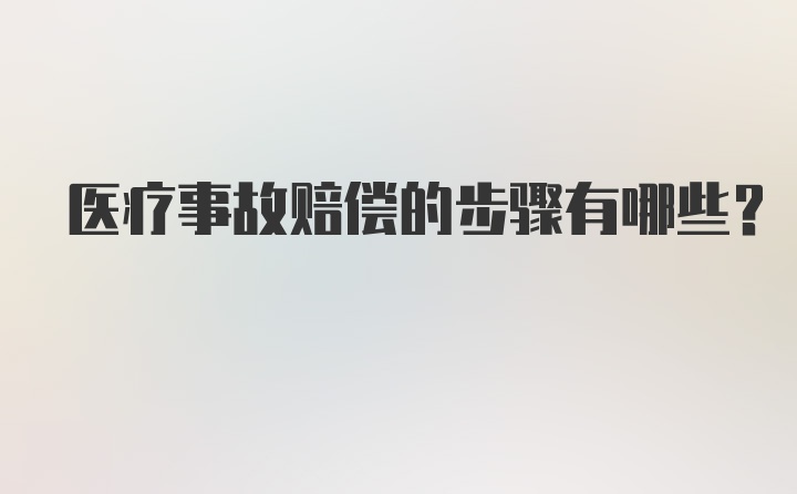 医疗事故赔偿的步骤有哪些？