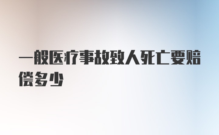 一般医疗事故致人死亡要赔偿多少